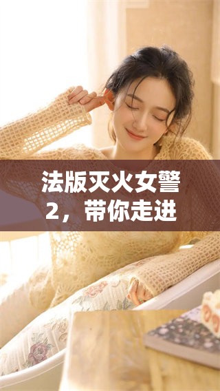 法版灭火女警2，带你走进女警职业的精彩世界！