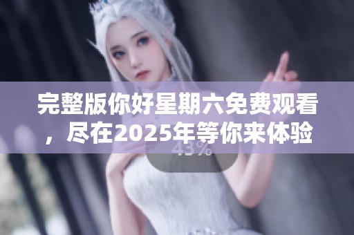 完整版你好星期六免费观看，尽在2025年等你来体验