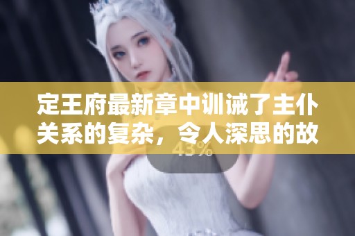 定王府最新章中训诫了主仆关系的复杂，令人深思的故事情节展现出真实情感