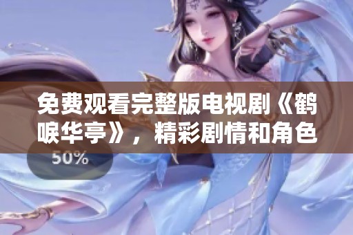 免费观看完整版电视剧《鹤唳华亭》，精彩剧情和角色尽在其中，欢迎观看！