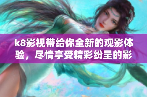 k8影视带给你全新的观影体验，尽情享受精彩纷呈的影视作品