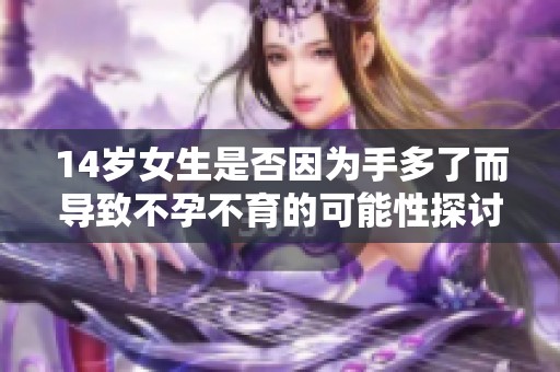14岁女生是否因为手多了而导致不孕不育的可能性探讨