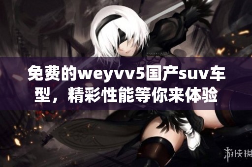 免费的weyvv5国产suv车型，精彩性能等你来体验