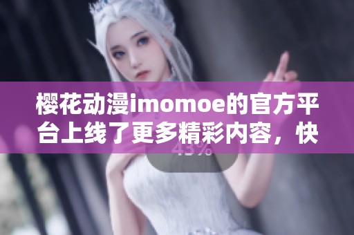 樱花动漫imomoe的官方平台上线了更多精彩内容，快来探索吧！