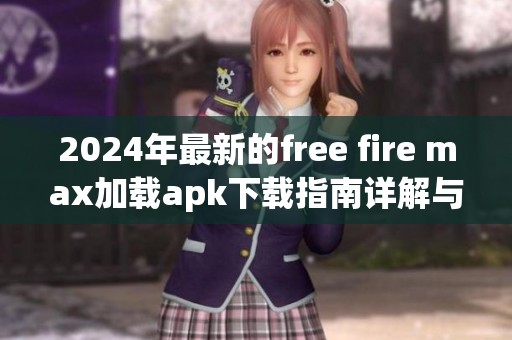2024年最新的free fire max加载apk下载指南详解与推荐