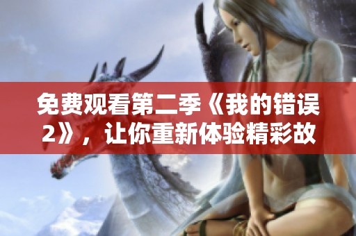免费观看第二季《我的错误2》，让你重新体验精彩故事！