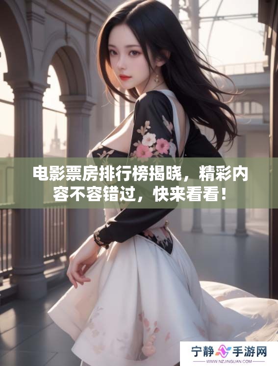 电影票房排行榜揭晓，精彩内容不容错过，快来看看！