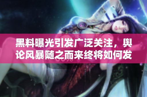 黑料曝光引发广泛关注，舆论风暴随之而来终将如何发展