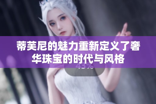 蒂芙尼的魅力重新定义了奢华珠宝的时代与风格
