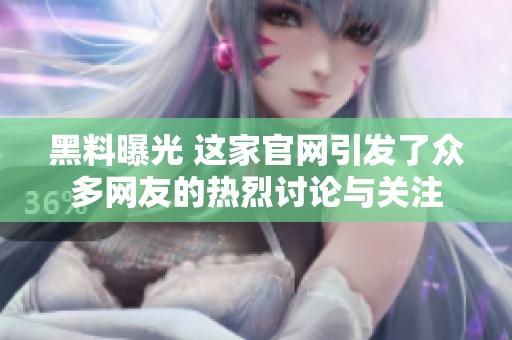 黑料曝光 这家官网引发了众多网友的热烈讨论与关注