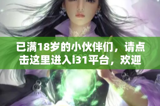 已满18岁的小伙伴们，请点击这里进入i31平台，欢迎你的到来！