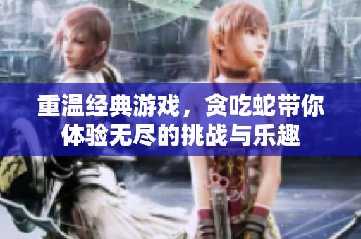 重温经典游戏，贪吃蛇带你体验无尽的挑战与乐趣
