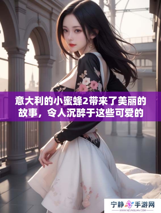 意大利的小蜜蜂2带来了美丽的故事，令人沉醉于这些可爱的生物之中