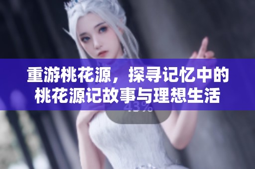重游桃花源，探寻记忆中的桃花源记故事与理想生活