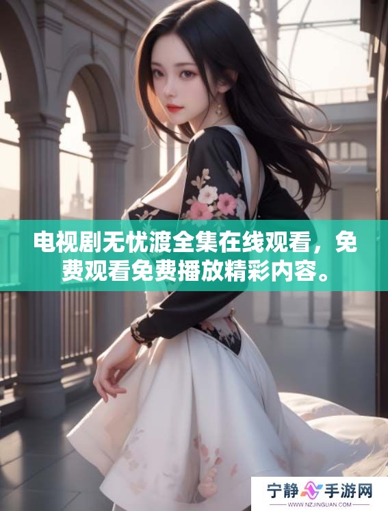 电视剧无忧渡全集在线观看，免费观看免费播放精彩内容。