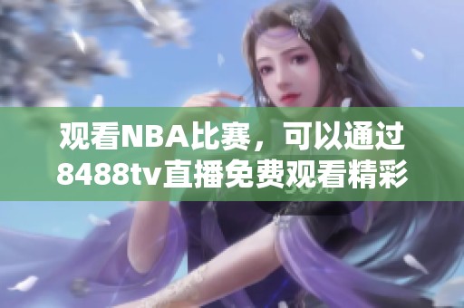 观看NBA比赛,可以通过8488tv直播免费观看精彩赛事内容 观看NBA比赛,可以通过8488tv直播免费观看精彩赛事内容
