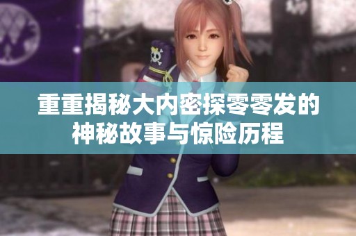 重重揭秘大内密探零零发的神秘故事与惊险历程