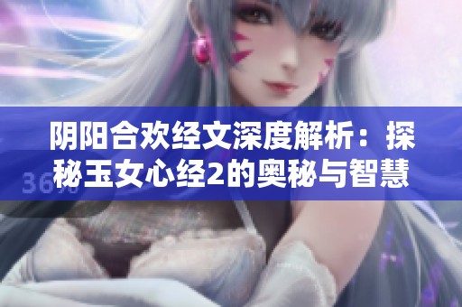 阴阳合欢经文深度解析：探秘玉女心经2的奥秘与智慧