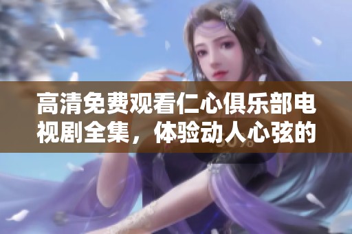高清免费观看仁心俱乐部电视剧全集，体验动人心弦的故事情节！