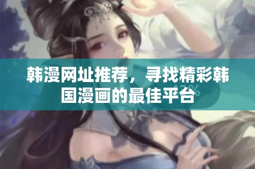 韩漫网址推荐，寻找精彩韩国漫画的最佳平台