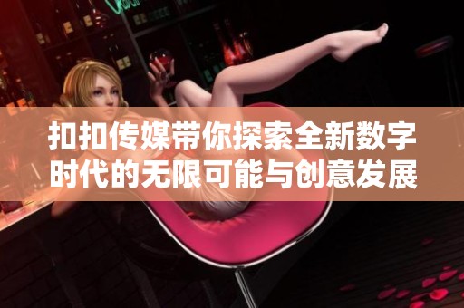 扣扣传媒带你探索全新数字时代的无限可能与创意发展