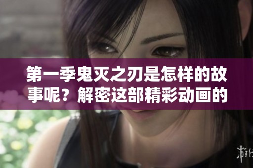 第一季鬼灭之刃是怎样的故事呢?解密这部精彩动画的背后魅力! 第一季鬼灭之刃是怎样的故事呢?解密这部精彩动画的背后魅力!