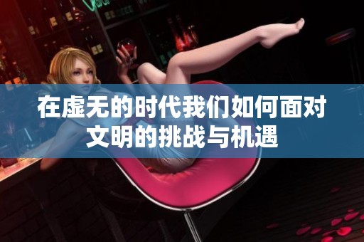 在虚无的时代我们如何面对文明的挑战与机遇