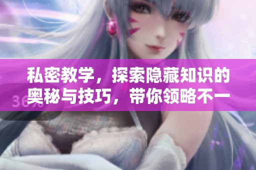 私密教学，探索隐藏知识的奥秘与技巧，带你领略不一样的学习体验