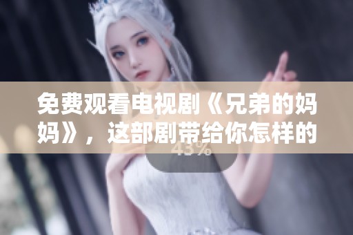 免费观看电视剧《兄弟的妈妈》，这部剧带给你怎样的感动与启示呢