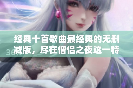 经典十首歌曲最经典的无删减版，尽在僧侣之夜这一特别时刻