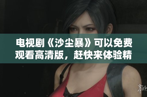 电视剧《沙尘暴》可以免费观看高清版，赶快来体验精彩剧情吧