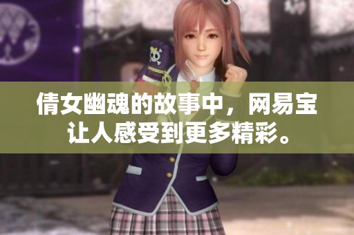 倩女幽魂的故事中，网易宝让人感受到更多精彩。
