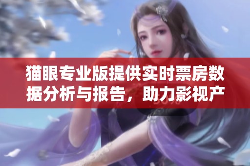 猫眼专业版提供实时票房数据分析与报告，助力影视产业的发展与决策