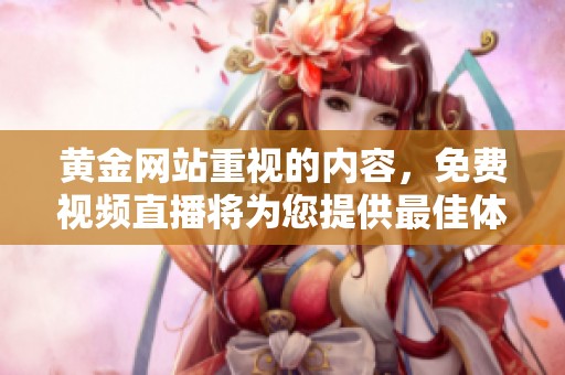黄金网站重视的内容，免费视频直播将为您提供最佳体验