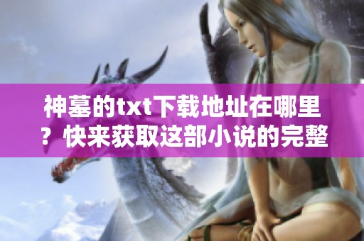神墓的txt下载地址在哪里？快来获取这部小说的完整资源！
