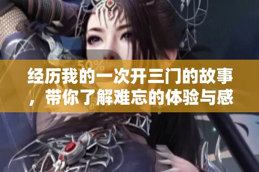 经历我的一次开三门的故事，带你了解难忘的体验与感受