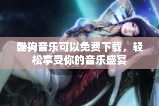 酷狗音乐可以免费下载，轻松享受你的音乐盛宴
