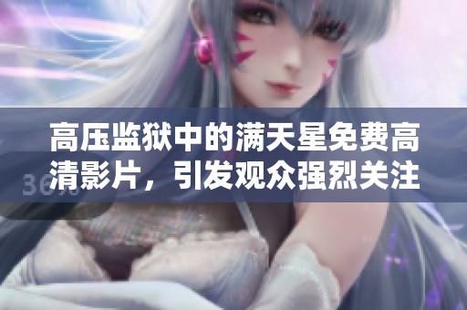 高压监狱中的满天星免费高清影片，引发观众强烈关注与讨论