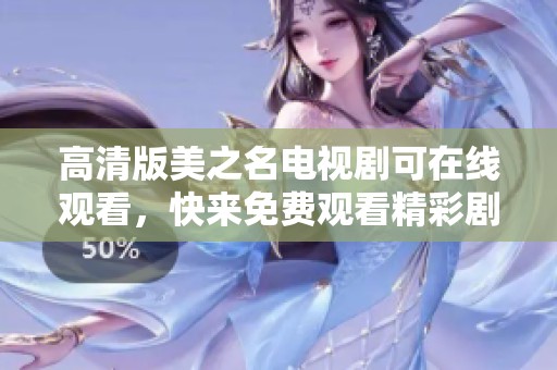 高清版美之名电视剧可在线观看，快来免费观看精彩剧情与动人故事！