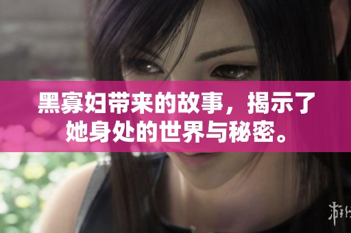 黑寡妇带来的故事，揭示了她身处的世界与秘密。