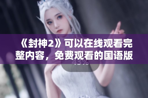 《封神2》可以在线观看完整内容，免费观看的国语版本等你来体验