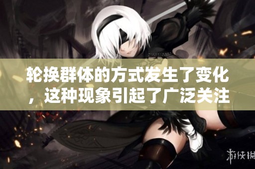 轮换群体的方式发生了变化，这种现象引起了广泛关注
