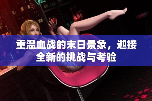 重温血战的末日景象，迎接全新的挑战与考验