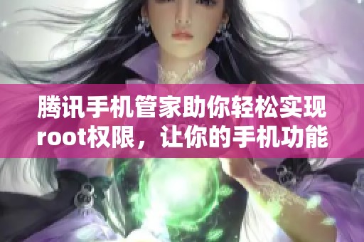 腾讯手机管家助你轻松实现root权限，让你的手机功能更强大