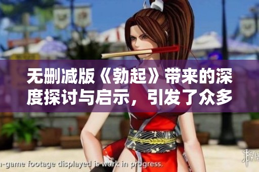 无删减版《勃起》带来的深度探讨与启示，引发了众多思考和讨论