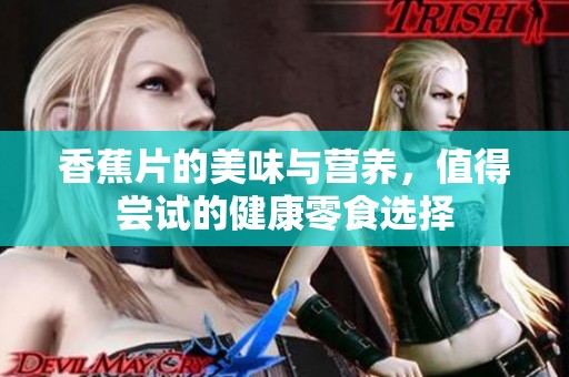 香蕉片的美味与营养，值得尝试的健康零食选择