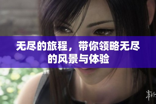 无尽的旅程，带你领略无尽的风景与体验