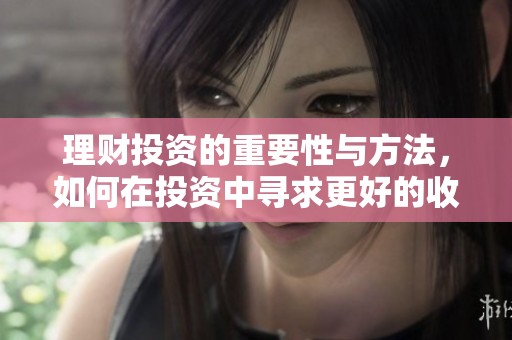 理财投资的重要性与方法，如何在投资中寻求更好的收益