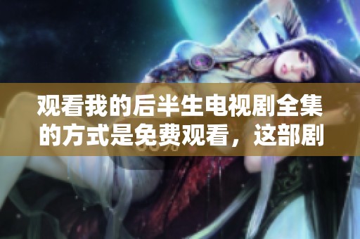 观看我的后半生电视剧全集的方式是免费观看，这部剧你绝对不能错过