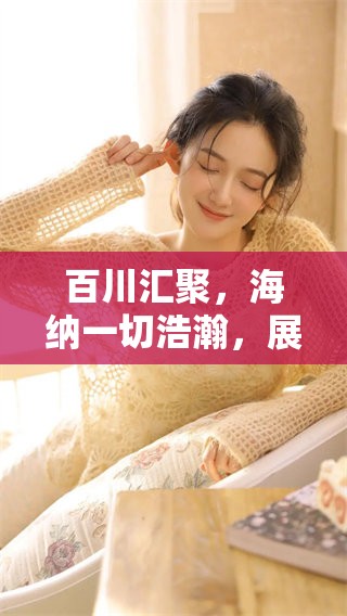 百川汇聚，海纳一切浩瀚，展现力量与包容的精神。
